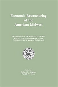 Economic Restructuring of the American Midwest: Proceedings of the Midwest Economic Restructuring Conference of the Federal Reserve Bank of Cleveland (Paperback, Softcover Repri)