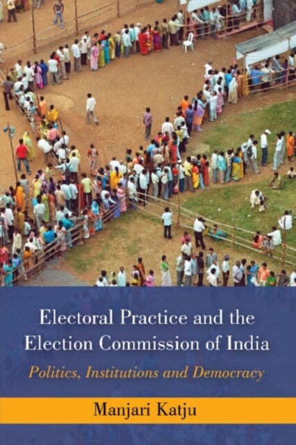Electoral Practice and the Election Commission of India : Politics, Institutions and Democracy (Hardcover)