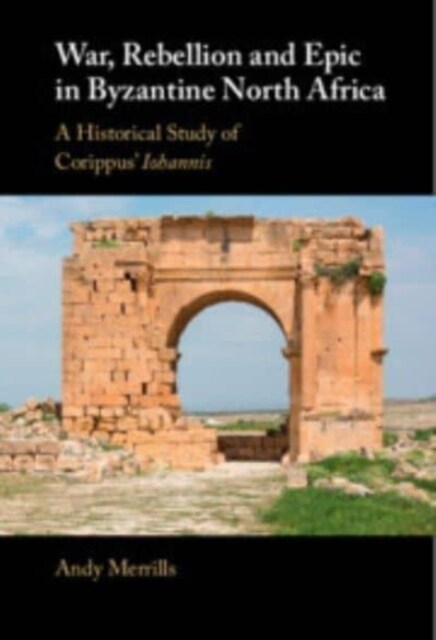 War, Rebellion and Epic in Byzantine North Africa : A Historical Study of Corippus Iohannis (Hardcover)