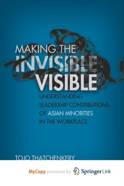 Making the Invisible Visible : Understanding Leadership Contributions of Asian Minorities in the Workplace (Paperback)