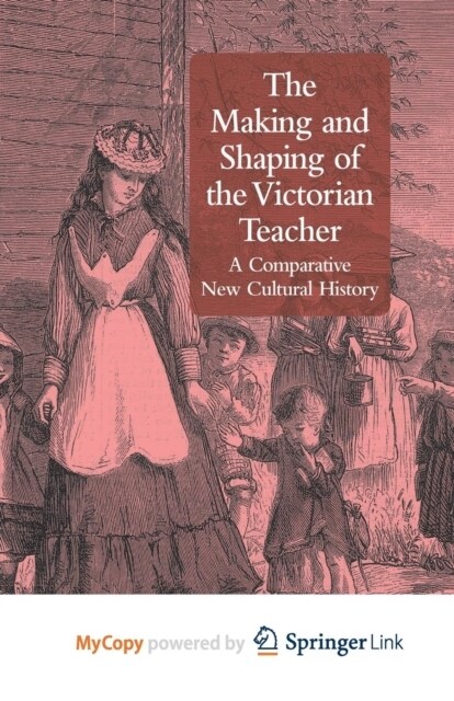 The Making and Shaping of the Victorian Teacher : A Comparative New Cultural History (Paperback)