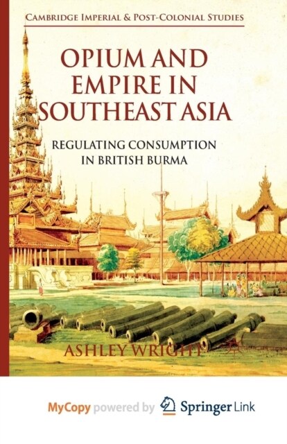 Opium and Empire in Southeast Asia : Regulating Consumption in British Burma (Paperback)