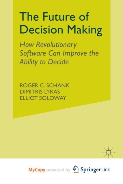 The Future of Decision Making : How Revolutionary Software Can Improve the Ability to Decide (Paperback)
