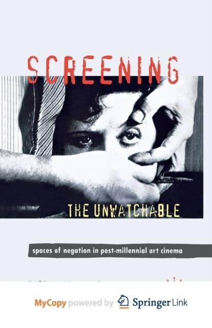 Screening the Unwatchable : Spaces of Negation in Post-Millennial Art Cinema (Paperback)