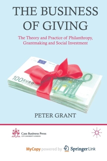 The Business of Giving : The Theory and Practice of Philanthropy, Grantmaking and Social Investment (Paperback)