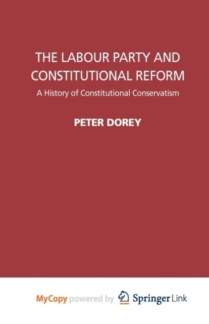 The Labour Party and Constitutional Reform : A History of Constitutional Conservatism (Paperback)