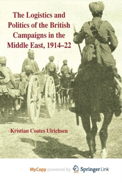 The Logistics and Politics of the British Campaigns in the Middle East, 1914-22 (Paperback)