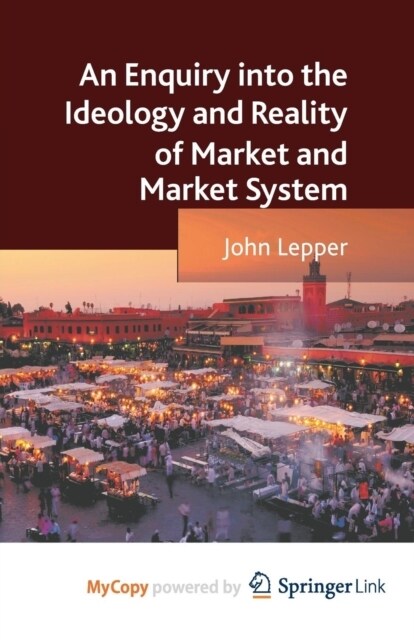 An Enquiry into the Ideology and Reality of Market and Market System (Paperback)