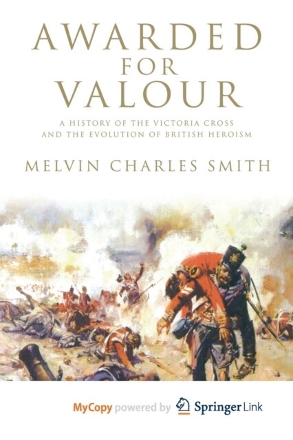 Awarded for Valour : A History of the Victoria Cross and the Evolution of British Heroism (Paperback)