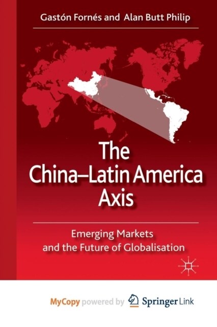 The China-Latin America Axis : Emerging Markets and the Future of Globalisation (Paperback)