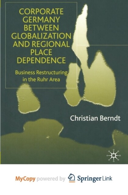 Corporate Germany Between Globalization and Regional Place Dependence : Business Restructuring in the Ruhr Area (Paperback)