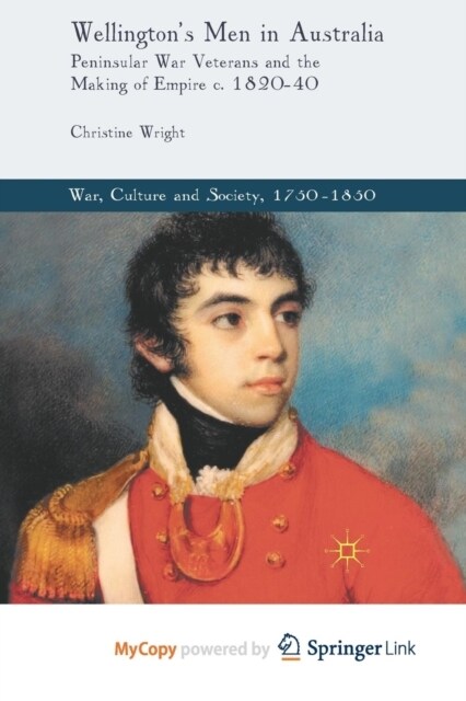 Wellingtons Men in Australia : Peninsular War Veterans and the Making of Empire c.1820-40 (Paperback)