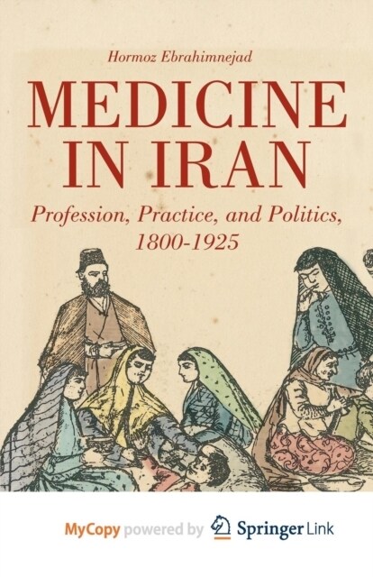 Medicine in Iran : Profession, Practice and Politics, 1800-1925 (Paperback)