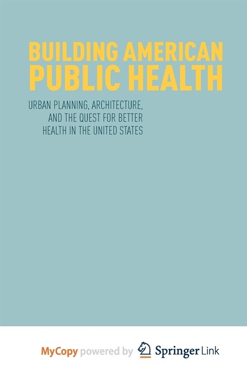 Building American Public Health : Urban Planning, Architecture, and the Quest for Better Health in the United States (Paperback)