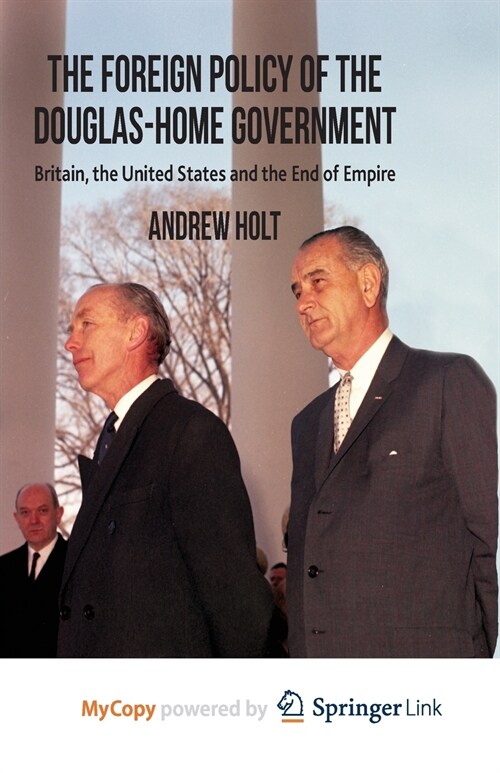 The Foreign Policy of the Douglas-Home Government : Britain, the United States and the End of Empire (Paperback)