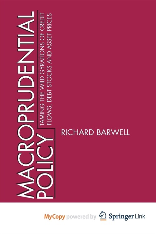 Macroprudential Policy : Taming the wild gyrations of credit flows, debt stocks and asset prices (Paperback)