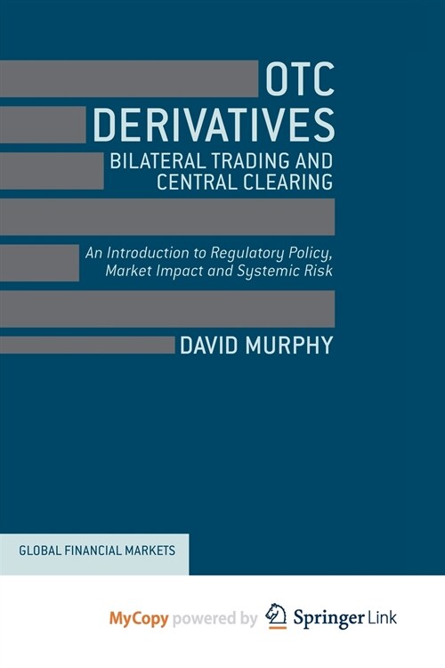 OTC Derivatives : Bilateral Trading and Central Clearing : An Introduction to Regulatory Policy, Market Impact and Systemic Risk (Paperback)