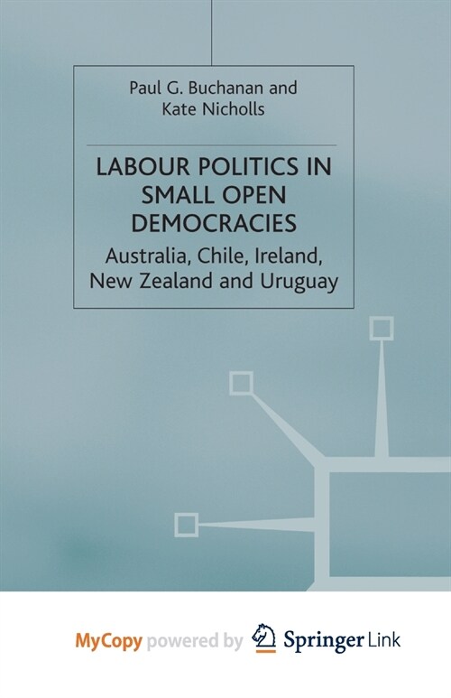 Labour Politics in Small Open Democracies : Australia, Chile, Ireland, New Zealand and Uruguay (Paperback)