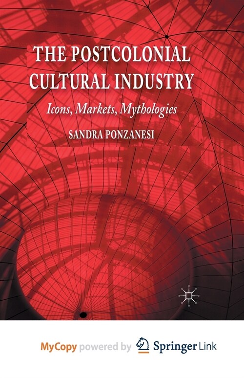 The Postcolonial Cultural Industry : Icons, Markets, Mythologies (Paperback)