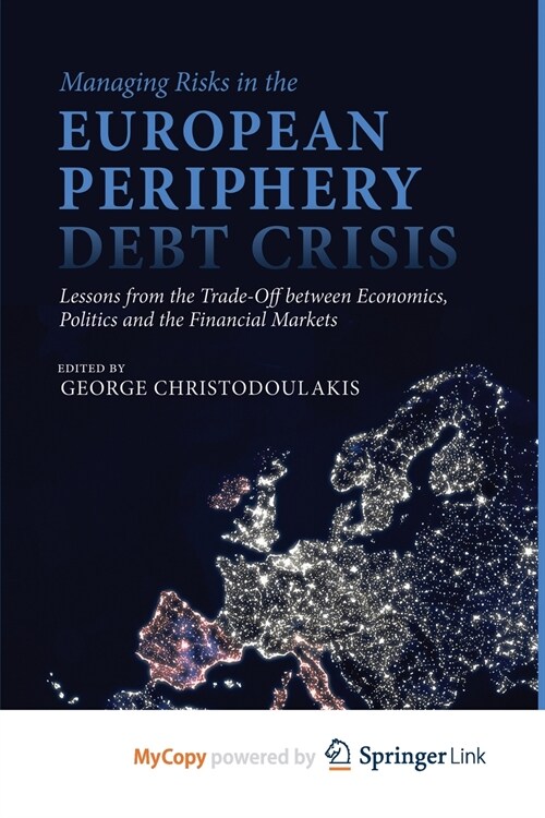 Managing Risks in the European Periphery Debt Crisis : Lessons from the Trade-off between Economics, Politics and the Financial Markets (Paperback)