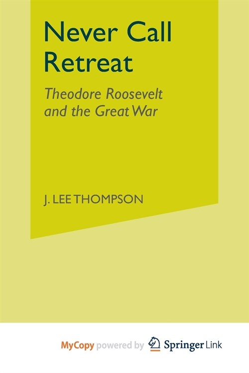 Never Call Retreat : Theodore Roosevelt and the Great War (Paperback)