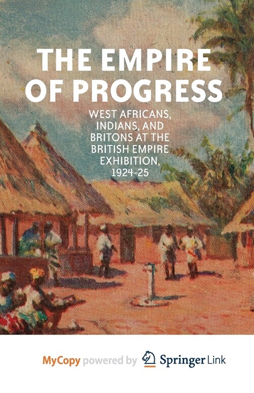 The Empire of Progress : West Africans, Indians, and Britons at the British Empire Exhibition, 1924-25 (Paperback)