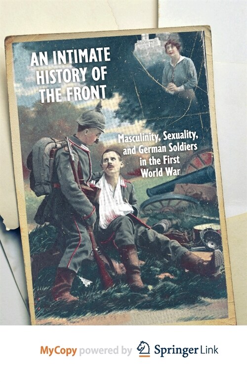 An Intimate History of the Front : Masculinity, Sexuality, and German Soldiers in the First World War (Paperback)