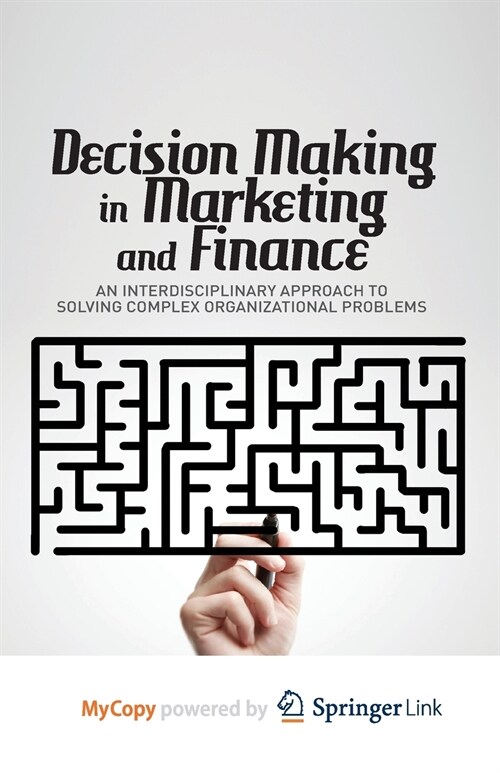 Decision Making in Marketing and Finance : An Interdisciplinary Approach to Solving Complex Organizational Problems (Paperback)