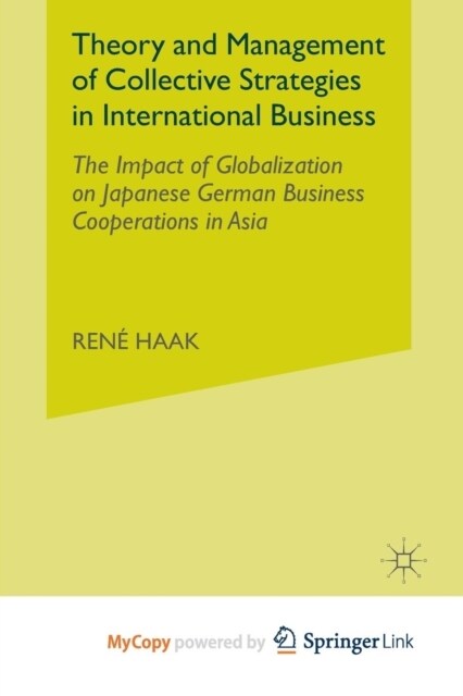 Theory and Management of Collective Strategies in International Business : The Impact of Globalization on Japanese German Business Cooperations in Asi (Paperback)