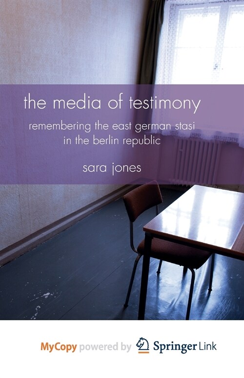 The Media of Testimony : Remembering the East German Stasi in the Berlin Republic (Paperback)