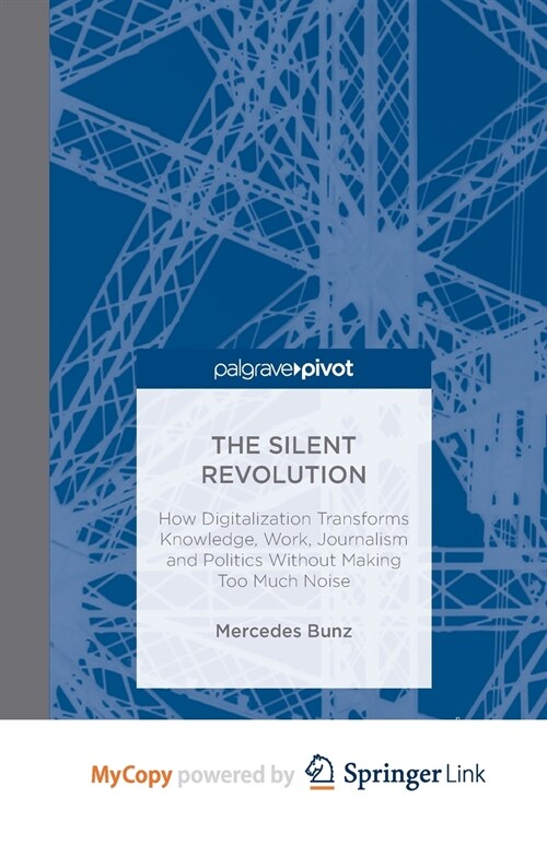 The Silent Revolution : How Digitalization Transforms Knowledge, Work, Journalism and Politics without Making Too Much Noise (Paperback)