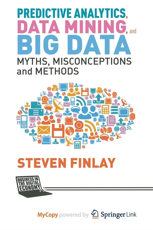 Predictive Analytics, Data Mining and Big Data : Myths, Misconceptions and Methods (Paperback)