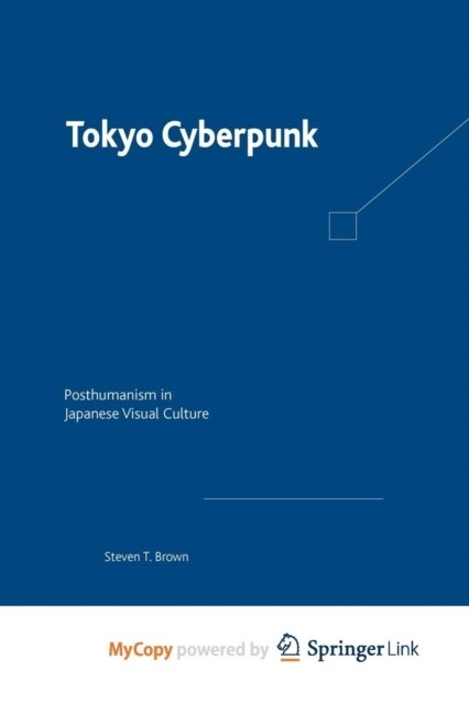 Tokyo Cyberpunk : Posthumanism in Japanese Visual Culture (Paperback)