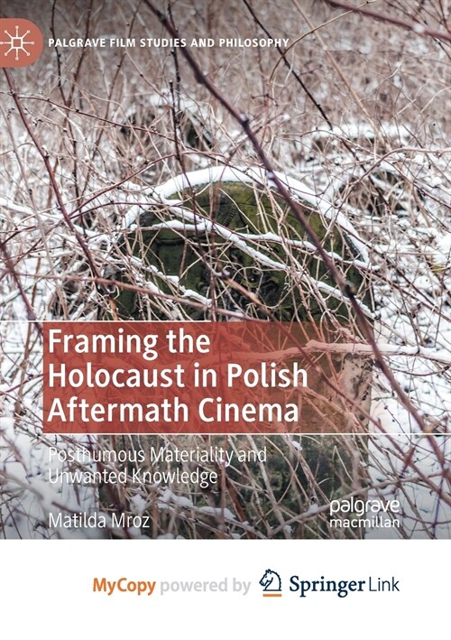 Framing the Holocaust in Polish Aftermath Cinema : Posthumous Materiality and Unwanted Knowledge (Paperback)