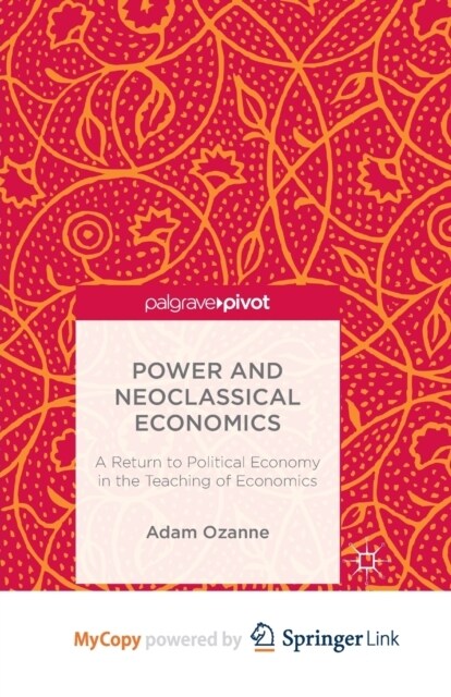 Power and Neoclassical Economics : A Return to Political Economy in the Teaching of Economics (Paperback)