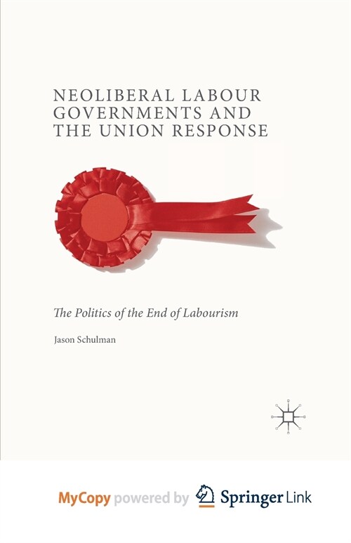 Neoliberal Labour Governments and the Union Response : The Politics of the End of Labourism (Paperback)