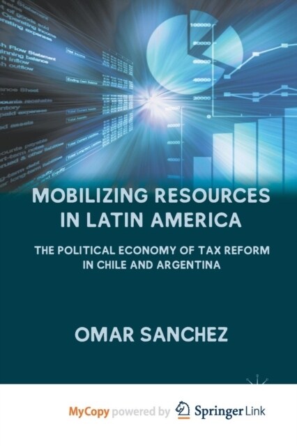 Mobilizing Resources in Latin America : The Political Economy of Tax Reform in Chile and Argentina (Paperback)