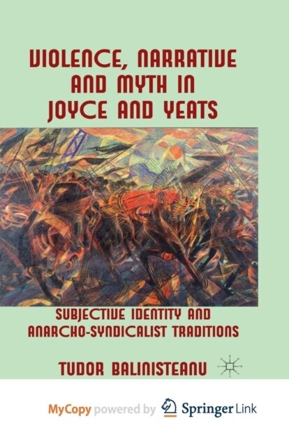 Violence, Narrative and Myth in Joyce and Yeats : Subjective Identity and Anarcho-Syndicalist Traditions (Paperback)