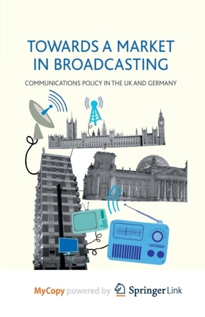 Towards a Market in Broadcasting : Communications Policy in the UK and Germany (Paperback)