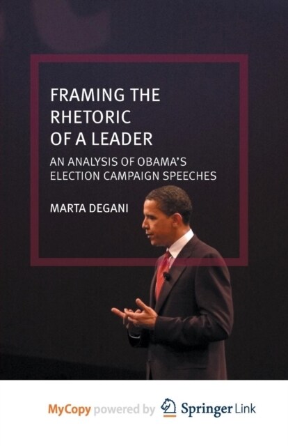 Framing the Rhetoric of a Leader : An Analysis of Obamas Election Campaign Speeches (Paperback)