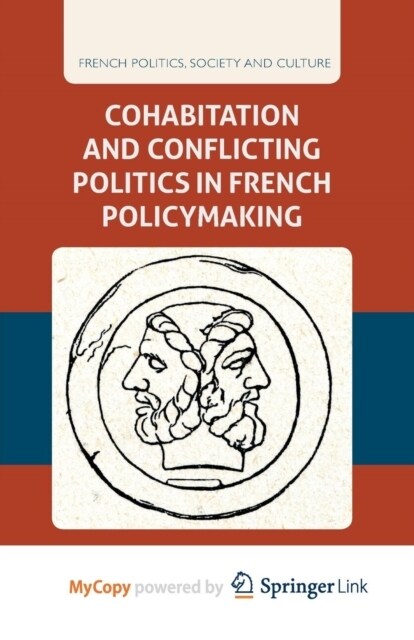 Cohabitation and Conflicting Politics in French Policymaking (Paperback)