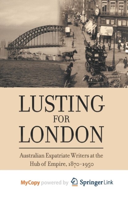 Lusting for London : Australian Expatriate Writers at the Hub of Empire, 1870-1950 (Paperback)
