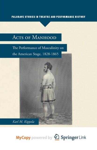 Acts of Manhood : The Performance of Masculinity on the American Stage, 1828-1865 (Paperback)