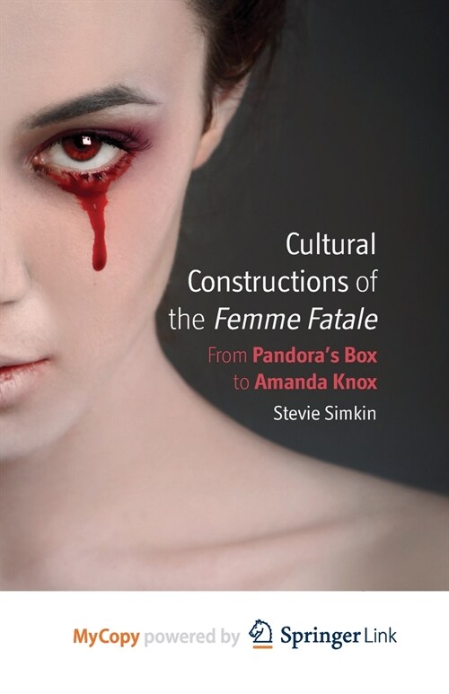 Cultural Constructions of the Femme Fatale : From Pandoras Box to Amanda Knox (Paperback)