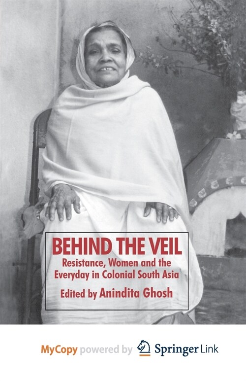 Behind the Veil : Resistance, Women and the Everyday in Colonial South Asia (Paperback)