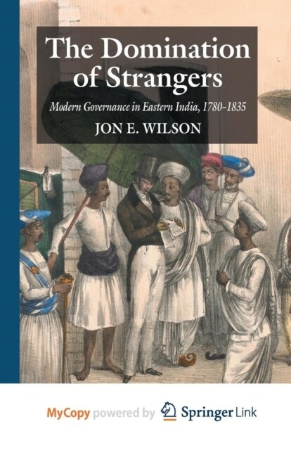 The Domination of Strangers : Modern Governance in Eastern India, 1780-1835 (Paperback)