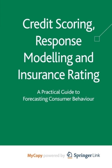 Credit Scoring, Response Modelling and Insurance Rating : A Practical Guide to Forecasting Consumer Behaviour (Paperback)