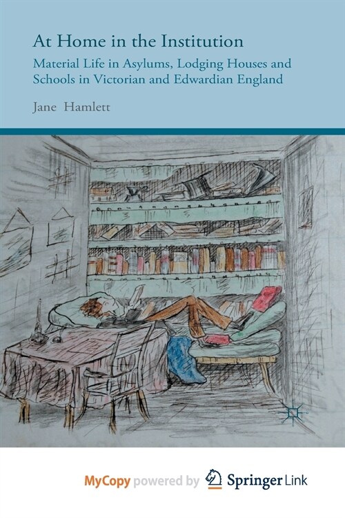 At Home in the Institution : Material Life in Asylums, Lodging Houses and Schools in Victorian and Edwardian England (Paperback)