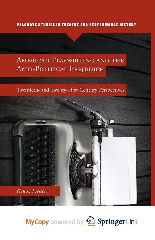 American Playwriting and the Anti-Political Prejudice : Twentieth- and Twenty-First-Century Perspectives (Paperback)