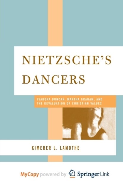 Nietzsches Dancers : Isadora Duncan, Martha Graham, and the Revaluation of Christian Values (Paperback)